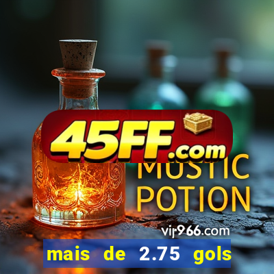 mais de 2.75 gols o que significa